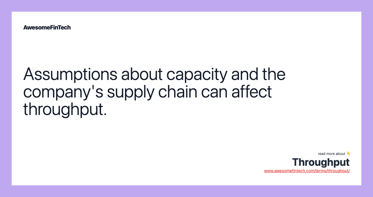 Assumptions about capacity and the company's supply chain can affect throughput.