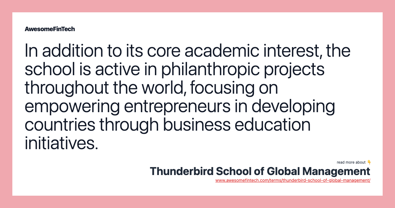 In addition to its core academic interest, the school is active in philanthropic projects throughout the world, focusing on empowering entrepreneurs in developing countries through business education initiatives.