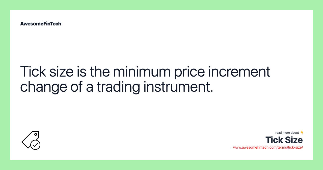 Tick size is the minimum price increment change of a trading instrument.