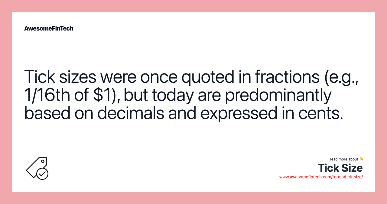 Tick sizes were once quoted in fractions (e.g., 1/16th of $1), but today are predominantly based on decimals and expressed in cents.