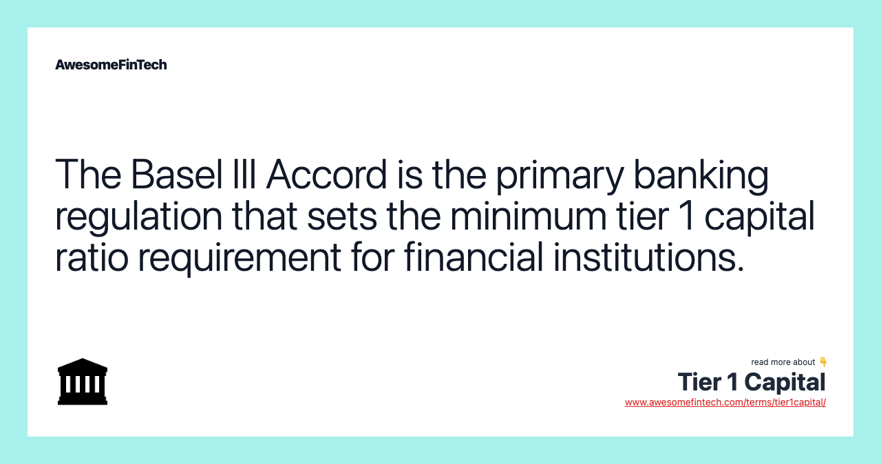 The Basel III Accord is the primary banking regulation that sets the minimum tier 1 capital ratio requirement for financial institutions.