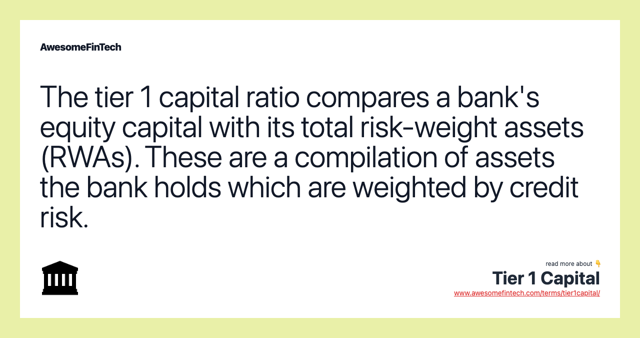 The tier 1 capital ratio compares a bank's equity capital with its total risk-weight assets (RWAs). These are a compilation of assets the bank holds which are weighted by credit risk.