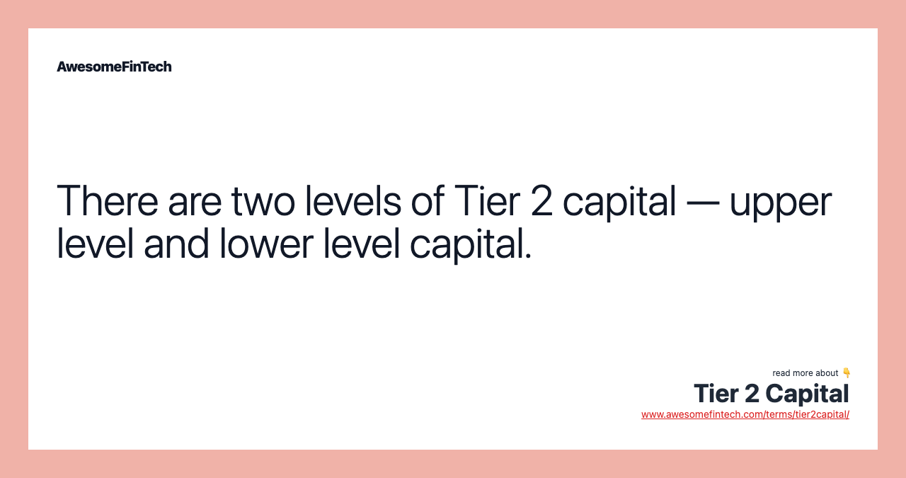 There are two levels of Tier 2 capital — upper level and lower level capital.
