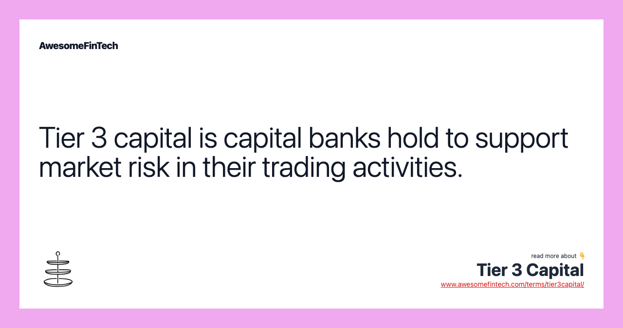 Tier 3 capital is capital banks hold to support market risk in their trading activities.