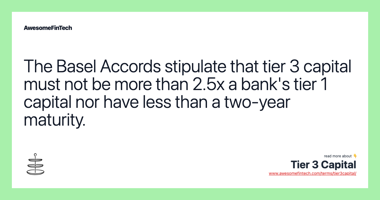 The Basel Accords stipulate that tier 3 capital must not be more than 2.5x a bank's tier 1 capital nor have less than a two-year maturity.