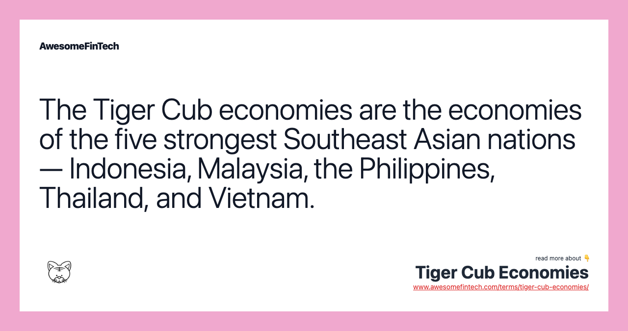 The Tiger Cub economies are the economies of the five strongest Southeast Asian nations — Indonesia, Malaysia, the Philippines, Thailand, and Vietnam.