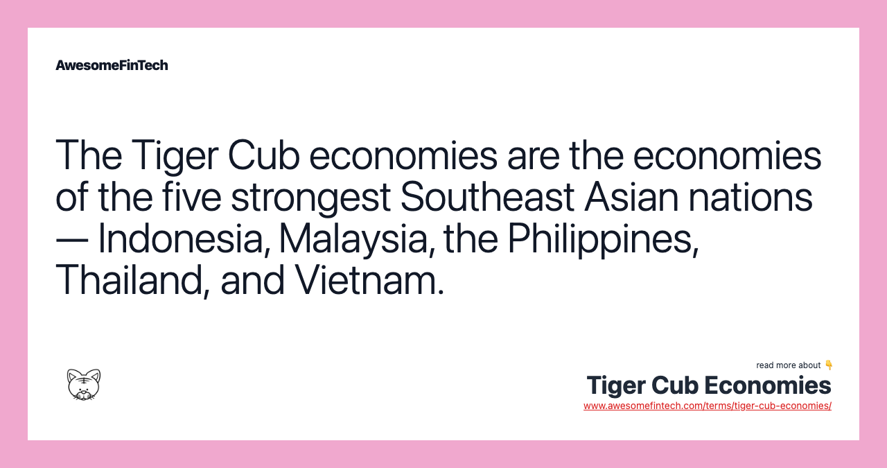 The Tiger Cub economies are the economies of the five strongest Southeast Asian nations — Indonesia, Malaysia, the Philippines, Thailand, and Vietnam.