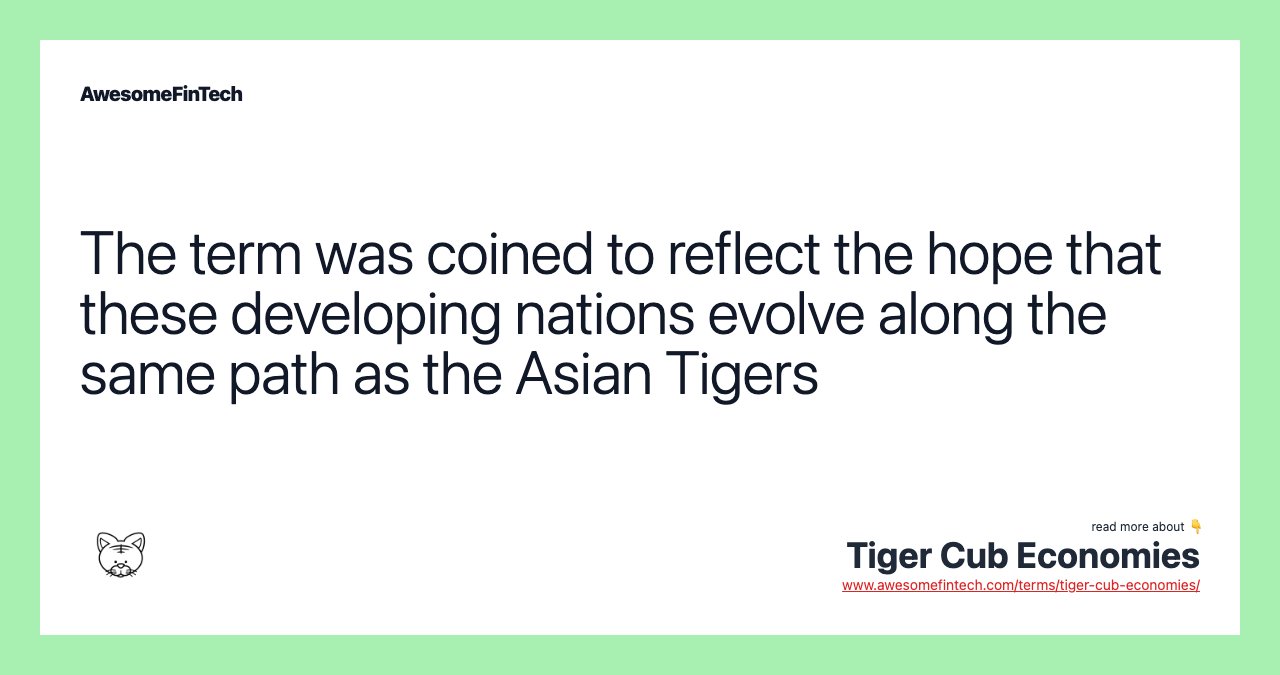 The term was coined to reflect the hope that these developing nations evolve along the same path as the Asian Tigers