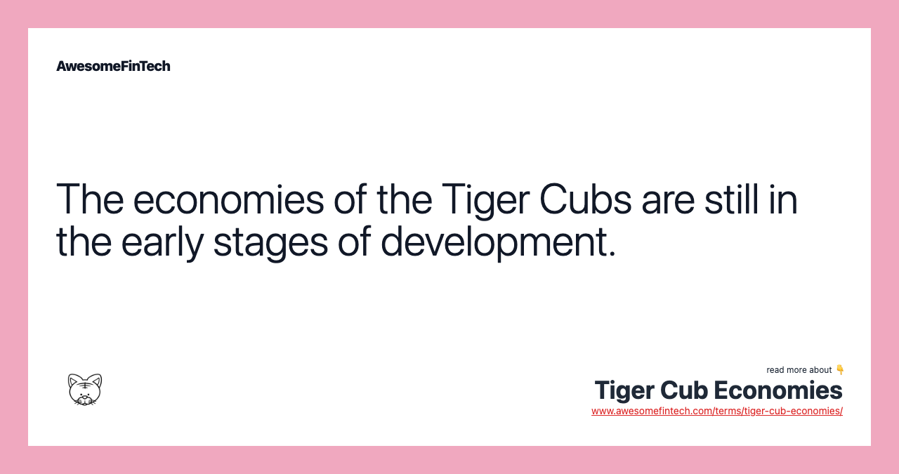 The economies of the Tiger Cubs are still in the early stages of development.