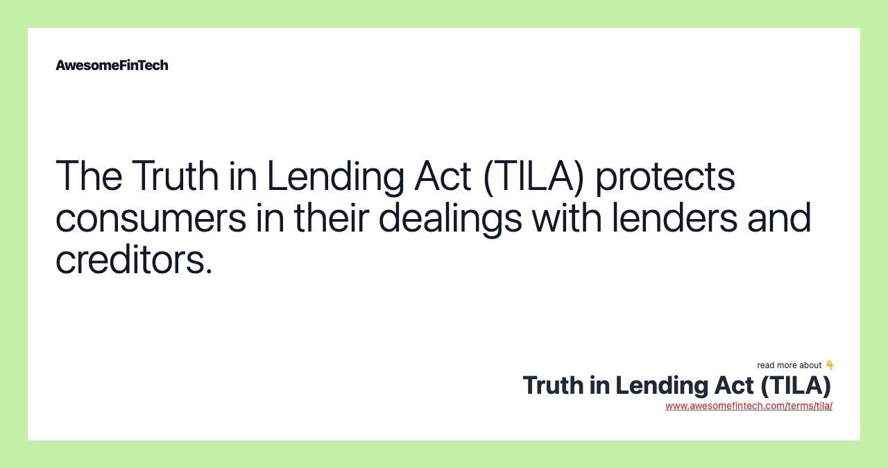 The Truth in Lending Act (TILA) protects consumers in their dealings with lenders and creditors.
