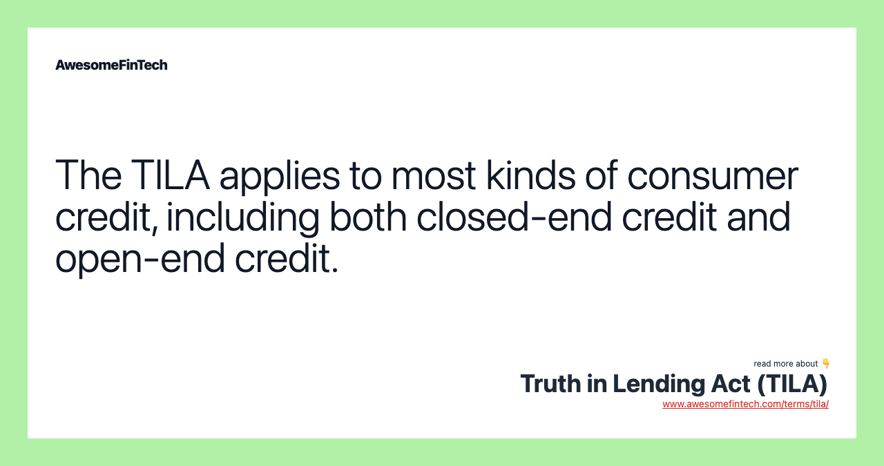 The TILA applies to most kinds of consumer credit, including both closed-end credit and open-end credit.