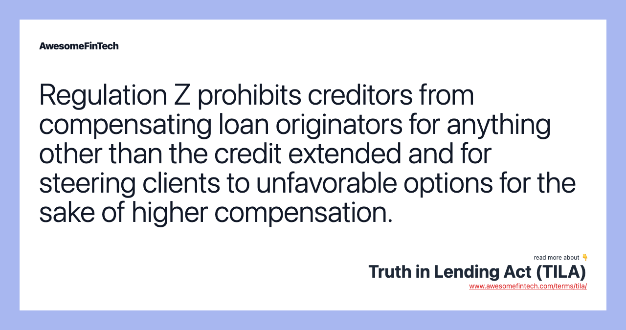 Regulation Z prohibits creditors from compensating loan originators for anything other than the credit extended and for steering clients to unfavorable options for the sake of higher compensation.