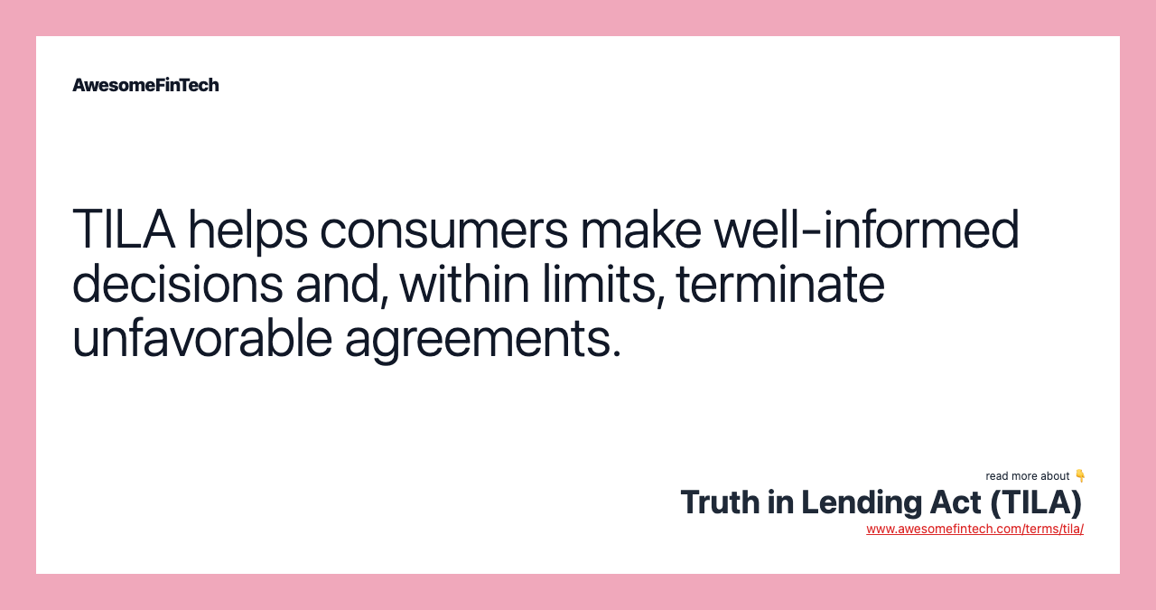 TILA helps consumers make well-informed decisions and, within limits, terminate unfavorable agreements.