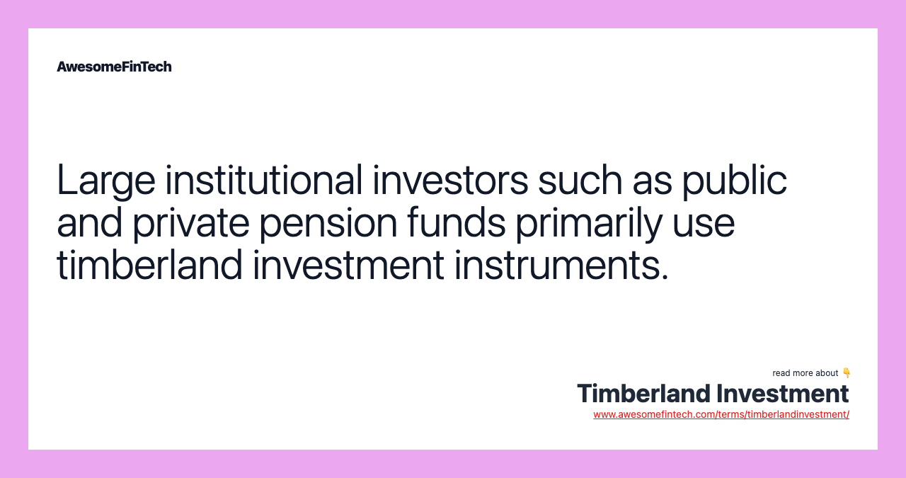 Large institutional investors such as public and private pension funds primarily use timberland investment instruments.