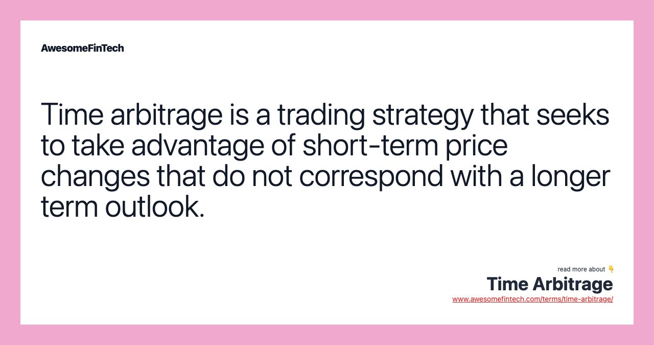 Time arbitrage is a trading strategy that seeks to take advantage of short-term price changes that do not correspond with a longer term outlook.