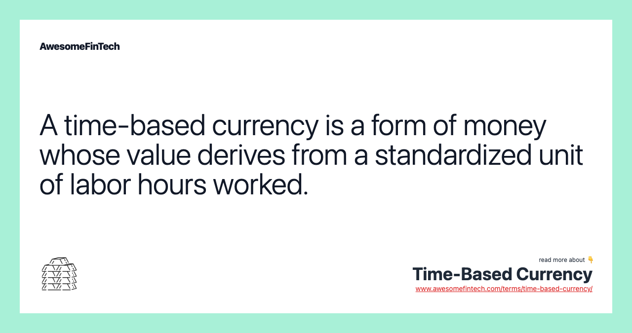 A time-based currency is a form of money whose value derives from a standardized unit of labor hours worked.