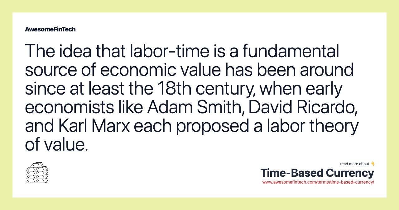 The idea that labor-time is a fundamental source of economic value has been around since at least the 18th century, when early economists like Adam Smith, David Ricardo, and Karl Marx each proposed a labor theory of value.