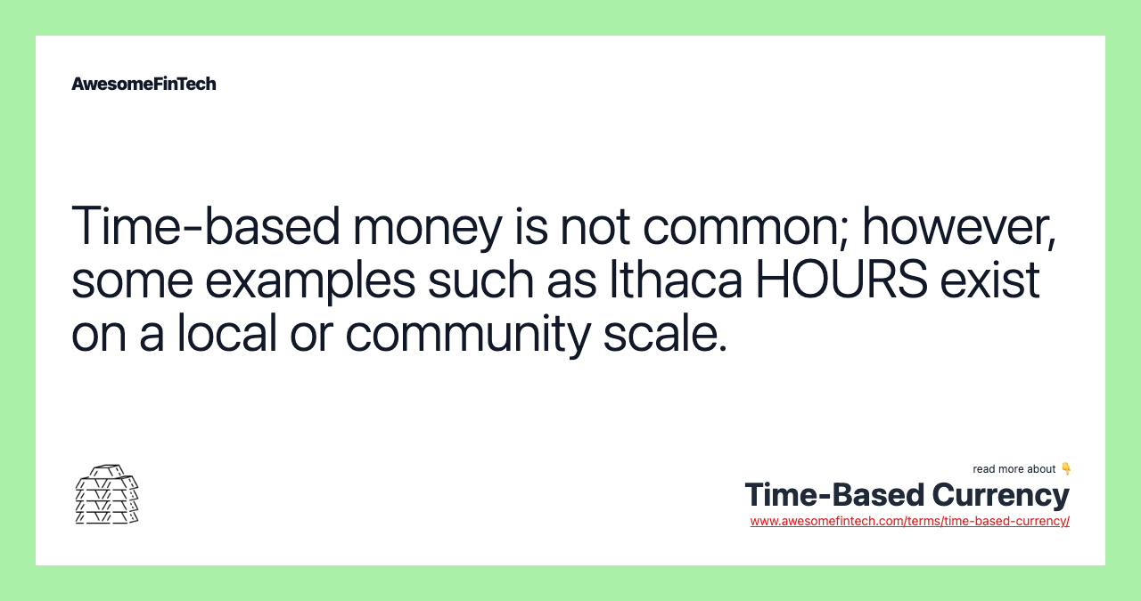 Time-based money is not common; however, some examples such as Ithaca HOURS exist on a local or community scale.
