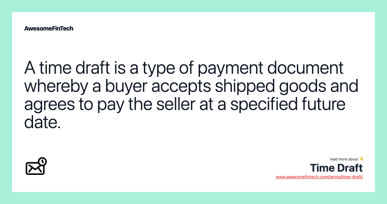 A time draft is a type of payment document whereby a buyer accepts shipped goods and agrees to pay the seller at a specified future date.