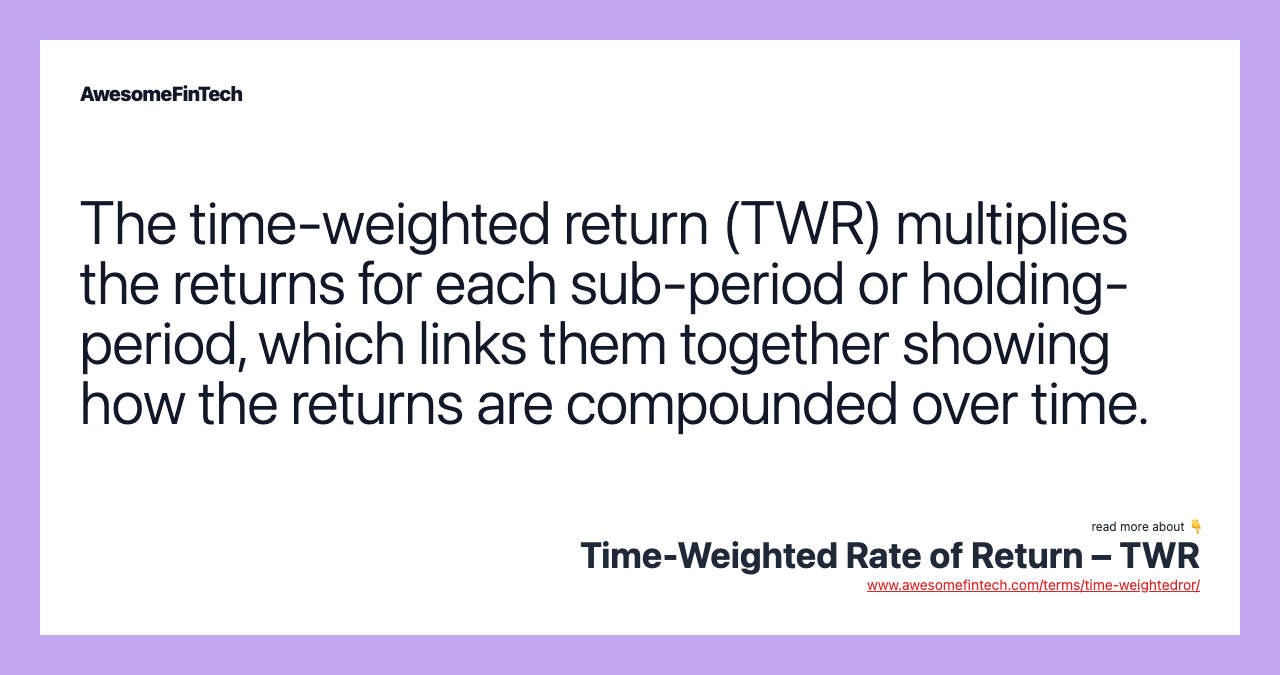 The time-weighted return (TWR) multiplies the returns for each sub-period or holding-period, which links them together showing how the returns are compounded over time.