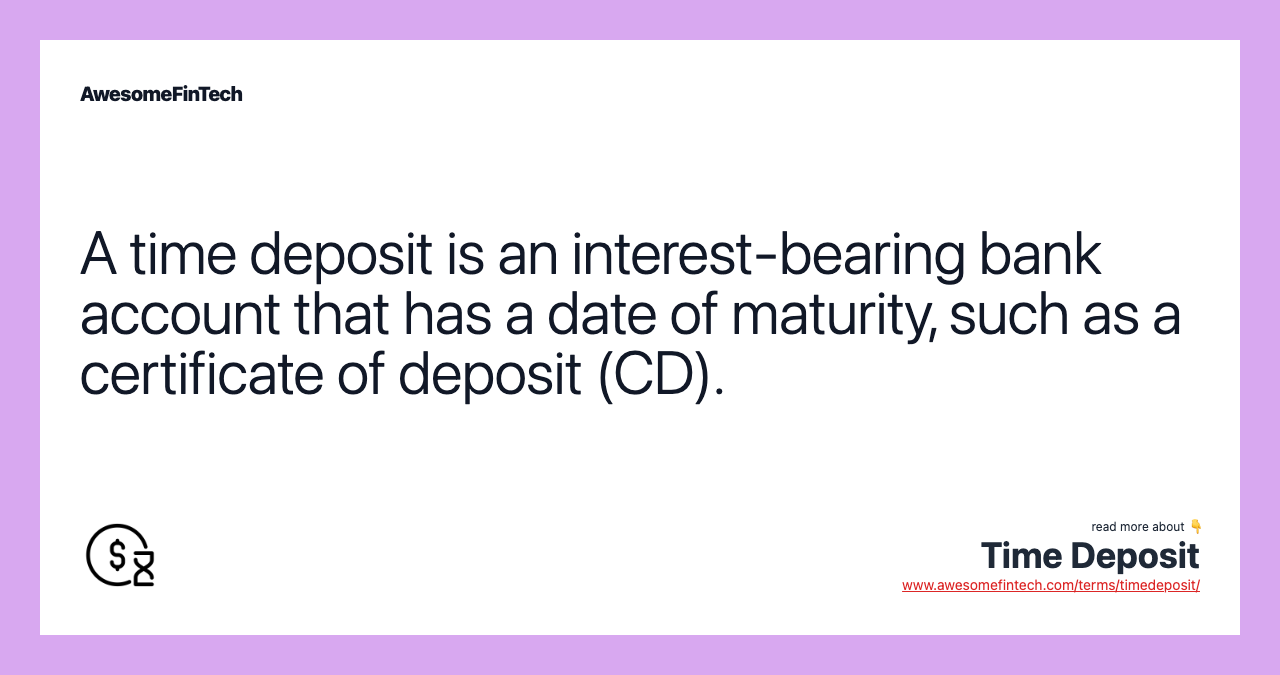 A time deposit is an interest-bearing bank account that has a date of maturity, such as a certificate of deposit (CD).