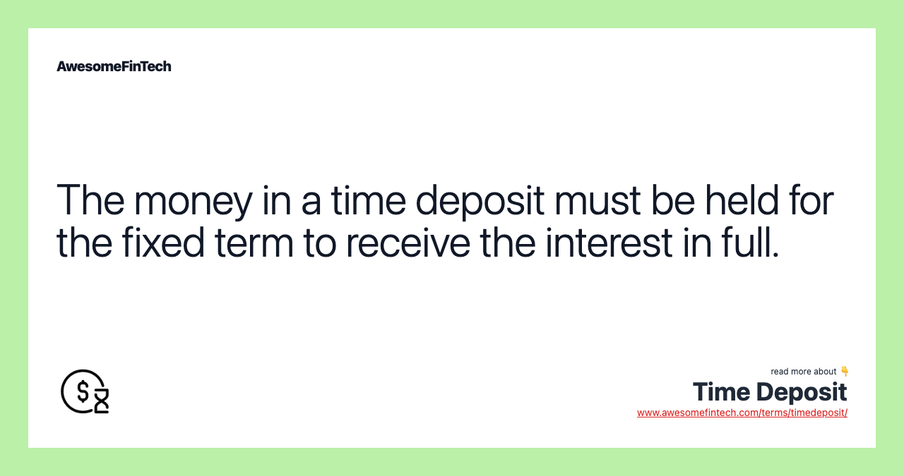 The money in a time deposit must be held for the fixed term to receive the interest in full.