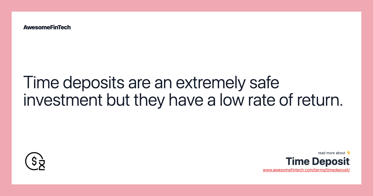 Time deposits are an extremely safe investment but they have a low rate of return.