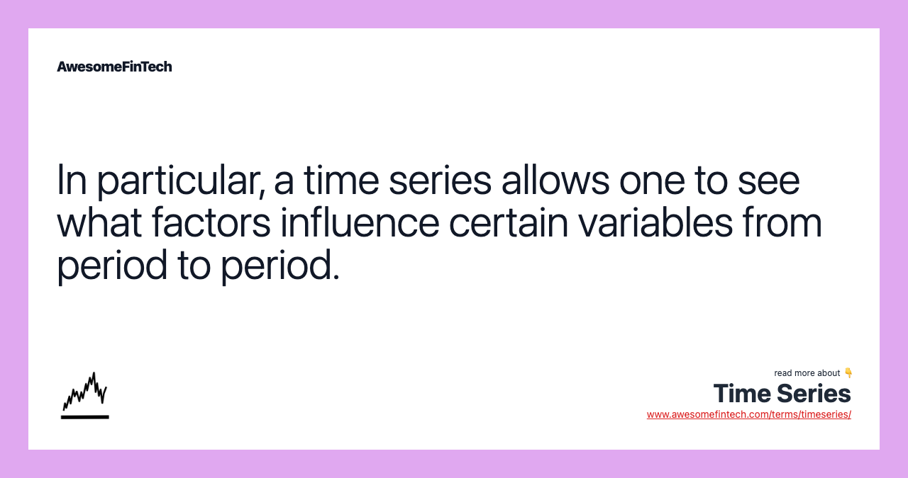 In particular, a time series allows one to see what factors influence certain variables from period to period.