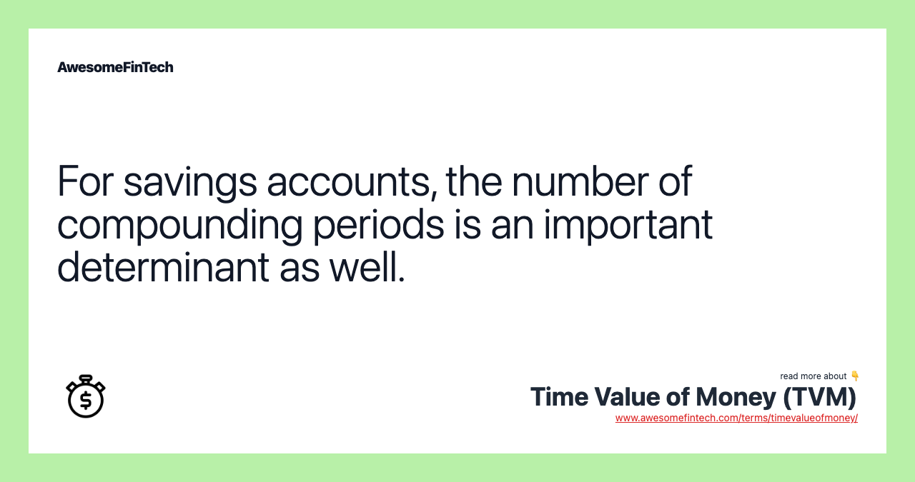 For savings accounts, the number of compounding periods is an important determinant as well.