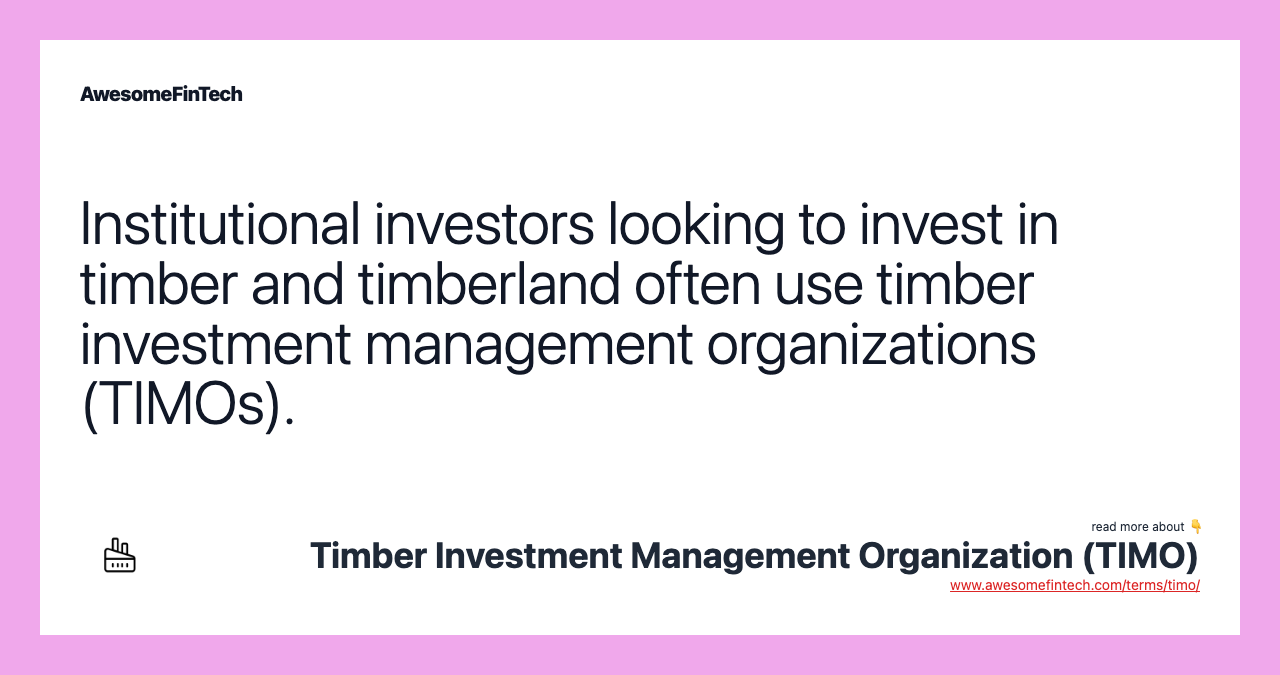 Institutional investors looking to invest in timber and timberland often use timber investment management organizations (TIMOs).