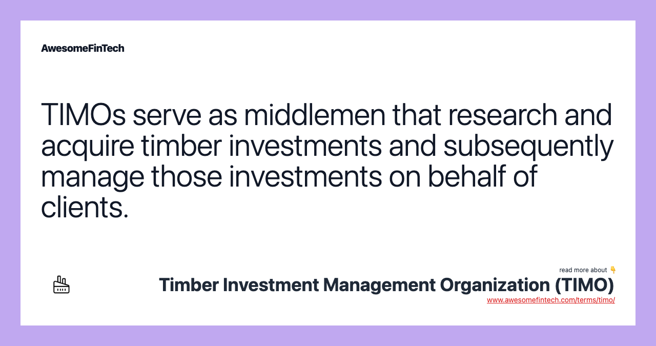 TIMOs serve as middlemen that research and acquire timber investments and subsequently manage those investments on behalf of clients.