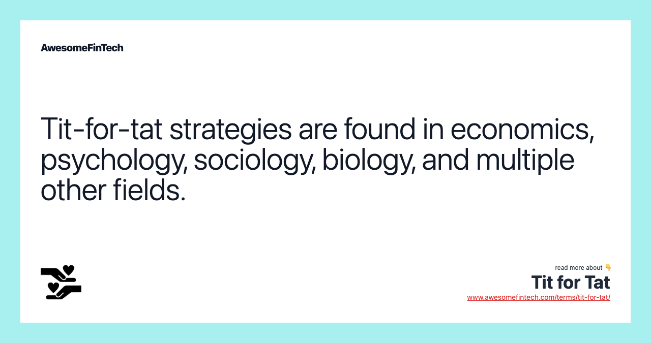 Tit-for-tat strategies are found in economics, psychology, sociology, biology, and multiple other fields.