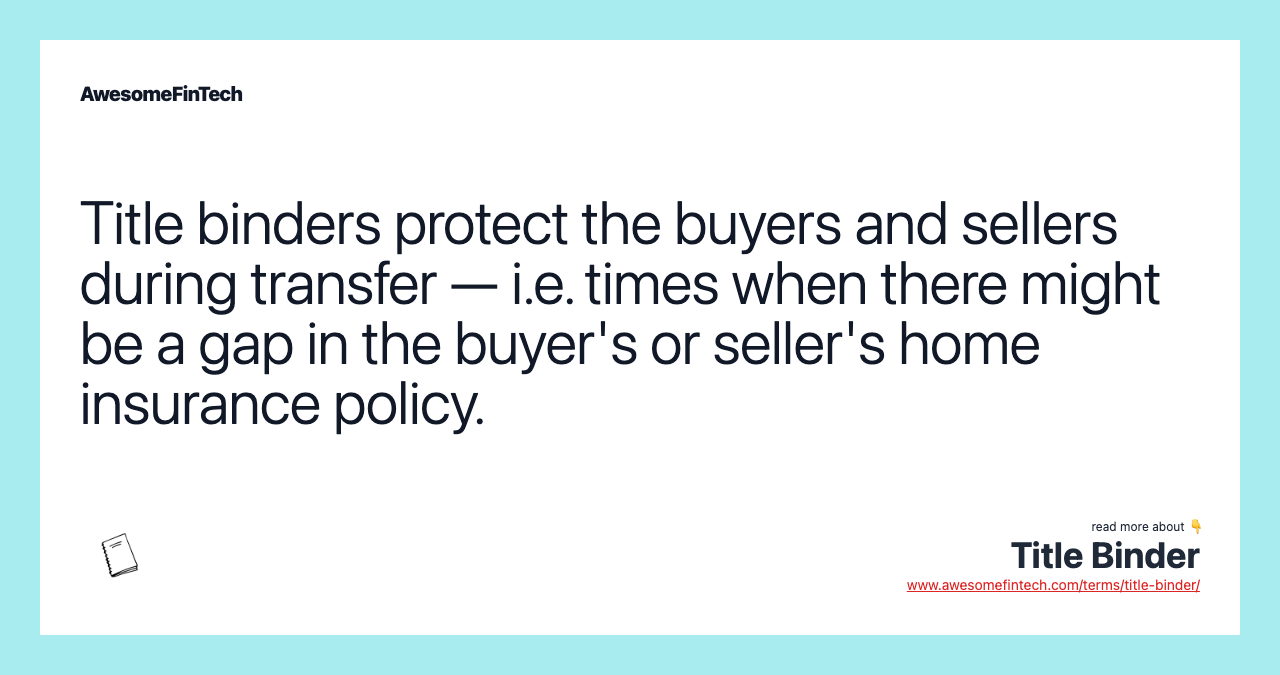 Title binders protect the buyers and sellers during transfer — i.e. times when there might be a gap in the buyer's or seller's home insurance policy.