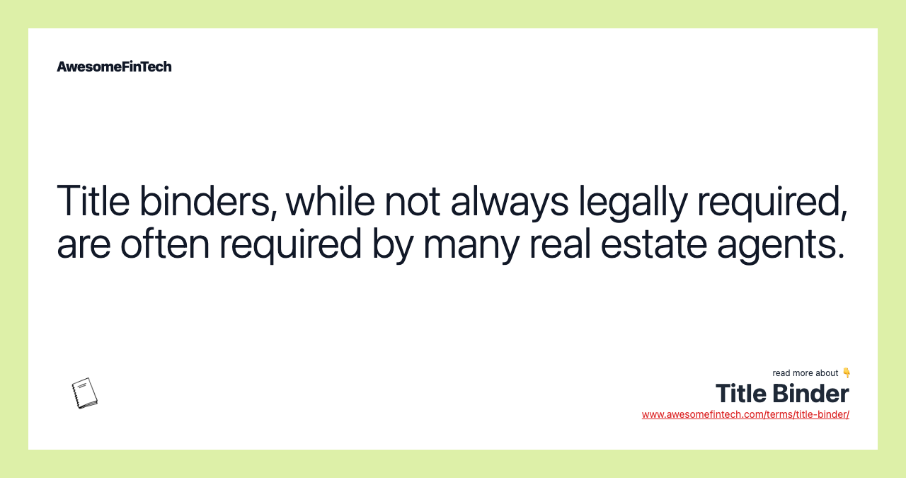 Title binders, while not always legally required, are often required by many real estate agents.