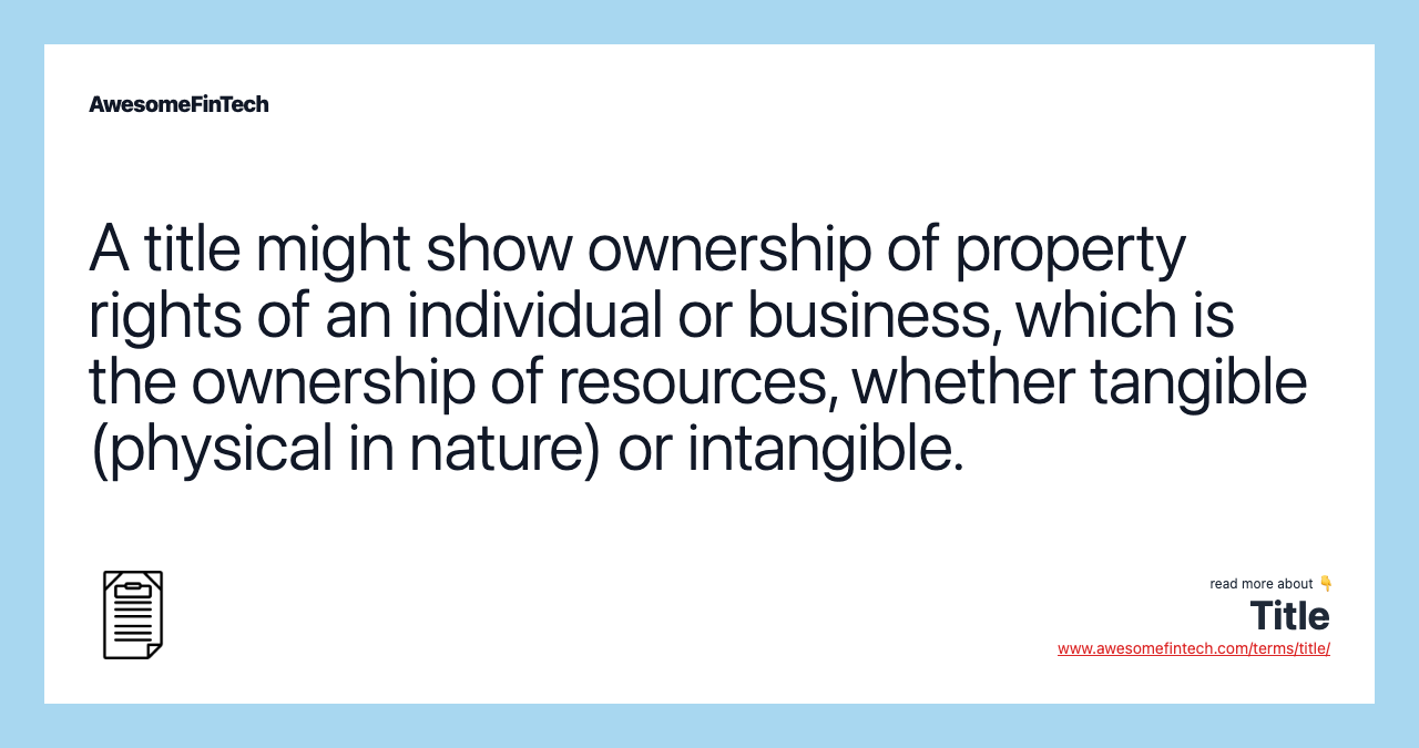 A title might show ownership of property rights of an individual or business, which is the ownership of resources, whether tangible (physical in nature) or intangible.