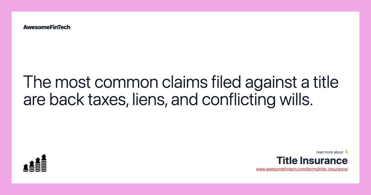 The most common claims filed against a title are back taxes, liens, and conflicting wills.