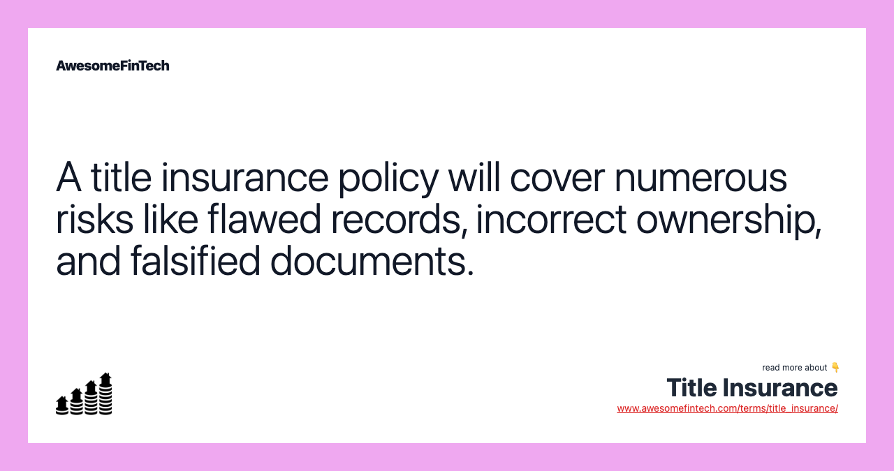 A title insurance policy will cover numerous risks like flawed records, incorrect ownership, and falsified documents.