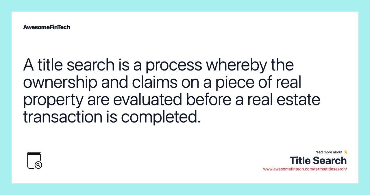 A title search is a process whereby the ownership and claims on a piece of real property are evaluated before a real estate transaction is completed.