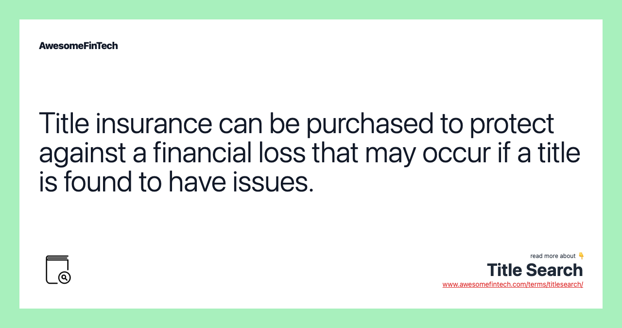 Title insurance can be purchased to protect against a financial loss that may occur if a title is found to have issues.