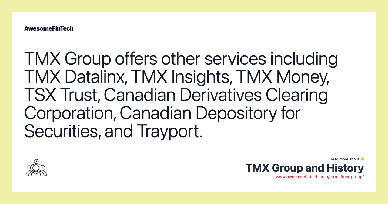 TMX Group offers other services including TMX Datalinx, TMX Insights, TMX Money, TSX Trust, Canadian Derivatives Clearing Corporation, Canadian Depository for Securities, and Trayport.