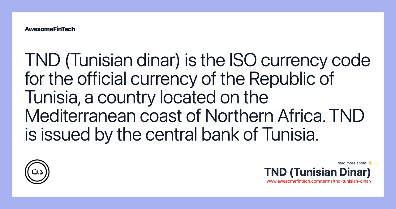 TND (Tunisian dinar) is the ISO currency code for the official currency of the Republic of Tunisia, a country located on the Mediterranean coast of Northern Africa. TND is issued by the central bank of Tunisia.