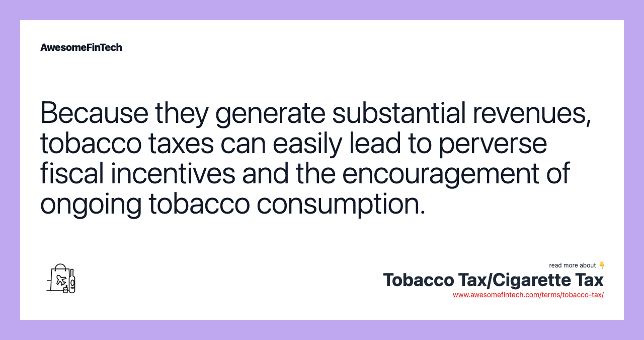 Because they generate substantial revenues, tobacco taxes can easily lead to perverse fiscal incentives and the encouragement of ongoing tobacco consumption.