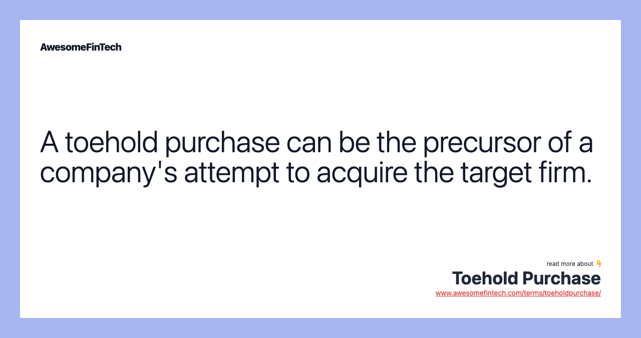 A toehold purchase can be the precursor of a company's attempt to acquire the target firm.