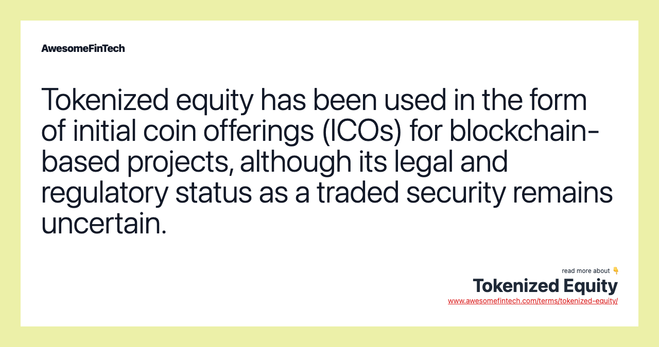 Tokenized equity has been used in the form of initial coin offerings (ICOs) for blockchain-based projects, although its legal and regulatory status as a traded security remains uncertain.
