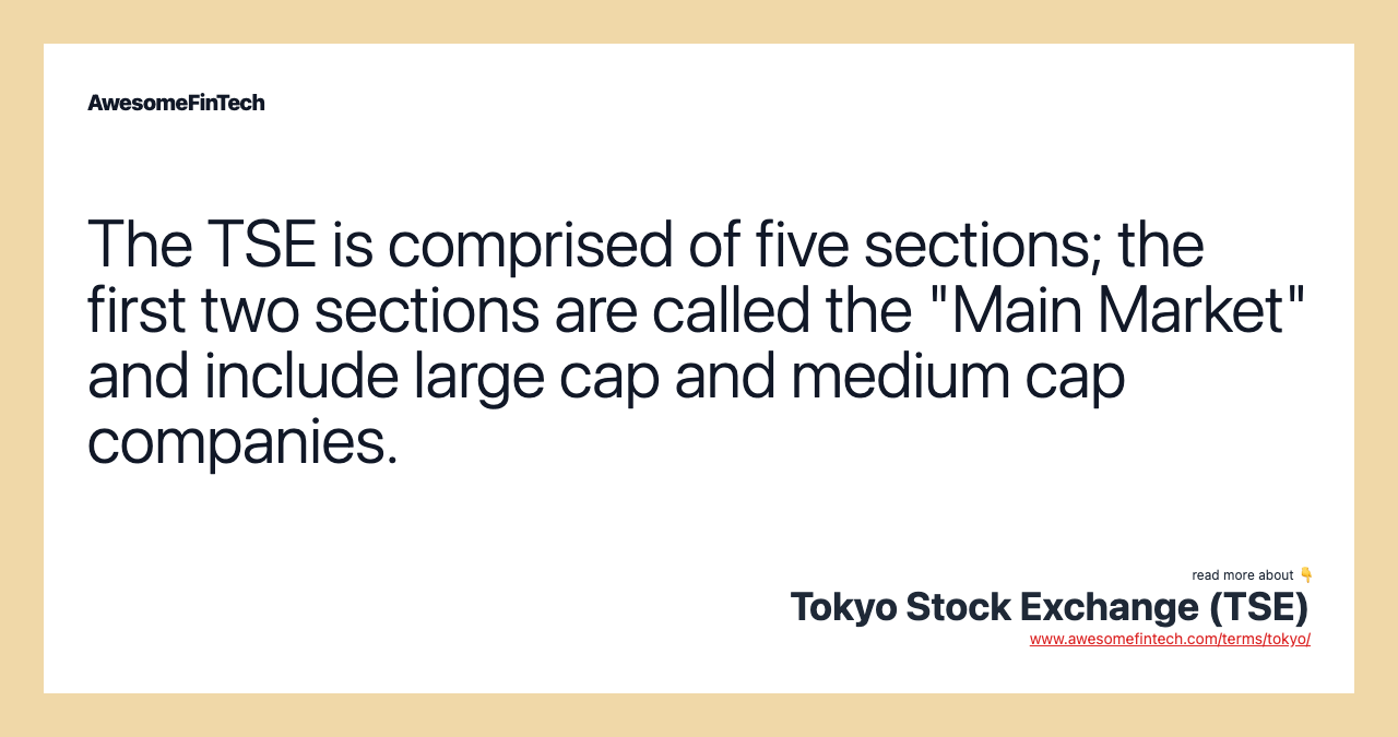 The TSE is comprised of five sections; the first two sections are called the "Main Market" and include large cap and medium cap companies.