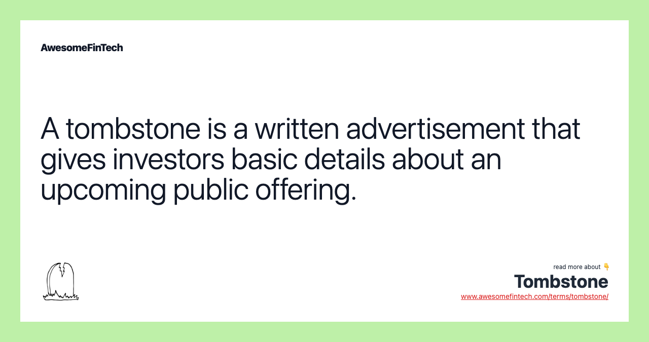 A tombstone is a written advertisement that gives investors basic details about an upcoming public offering.