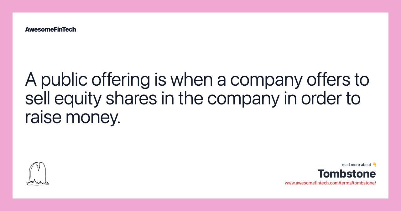 A public offering is when a company offers to sell equity shares in the company in order to raise money.