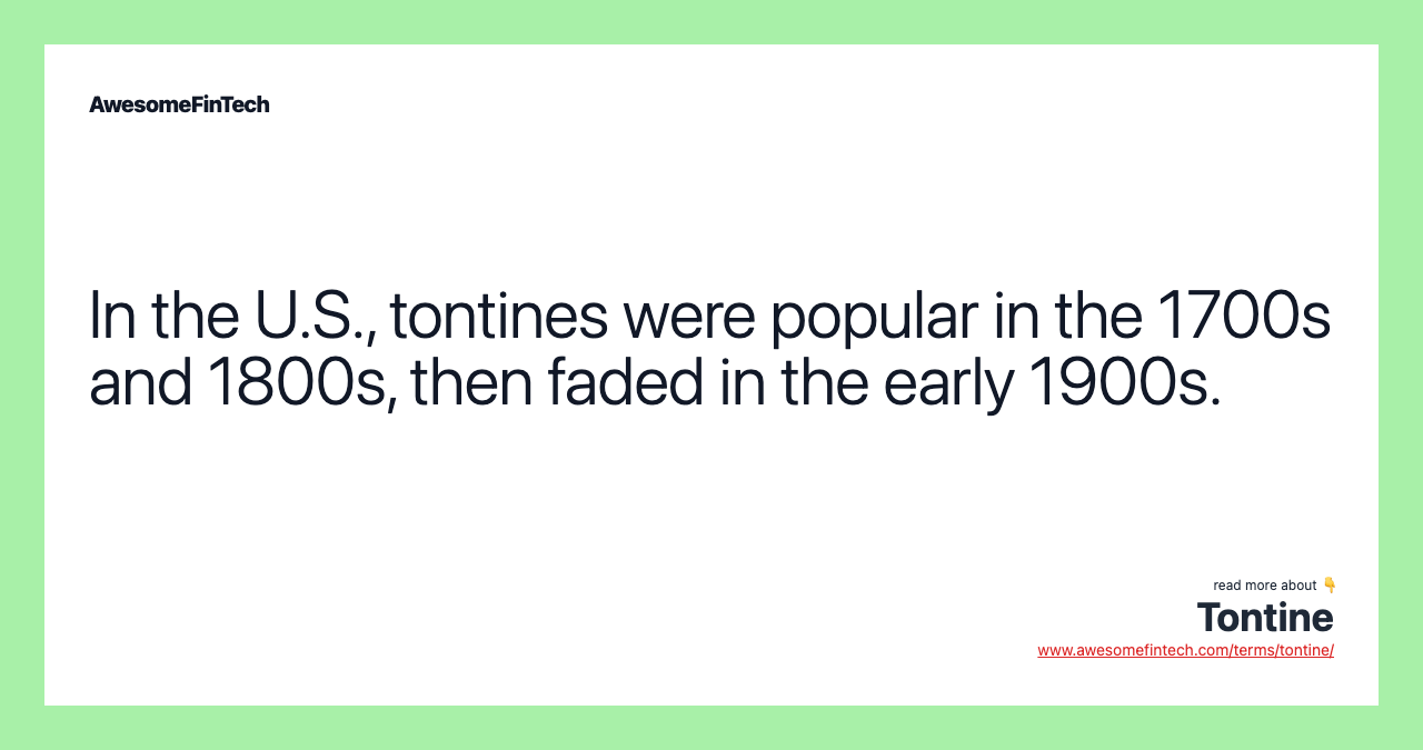 In the U.S., tontines were popular in the 1700s and 1800s, then faded in the early 1900s.