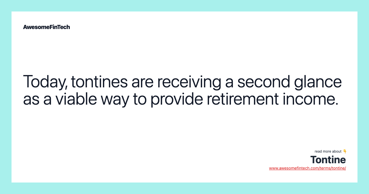 Today, tontines are receiving a second glance as a viable way to provide retirement income.