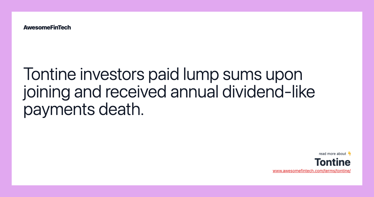 Tontine investors paid lump sums upon joining and received annual dividend-like payments death.